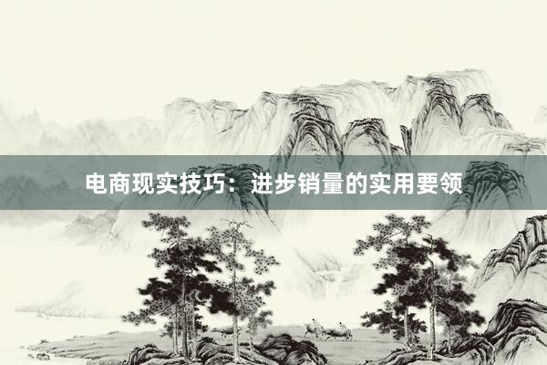 电商现实技巧：进步销量的实用要领