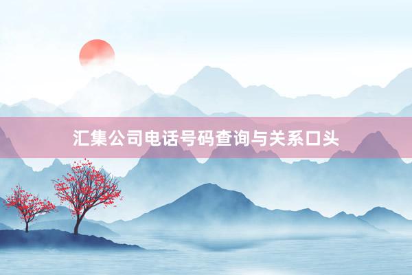 汇集公司电话号码查询与关系口头