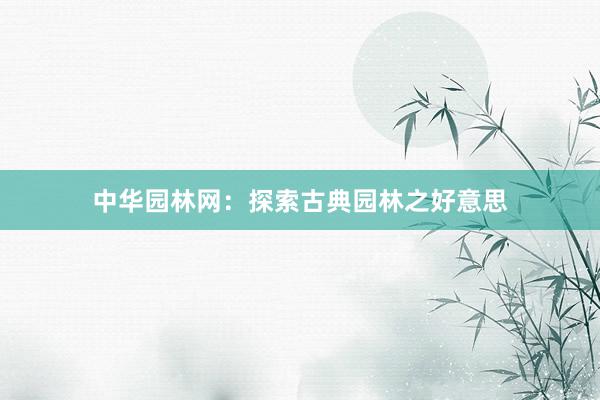 中华园林网：探索古典园林之好意思