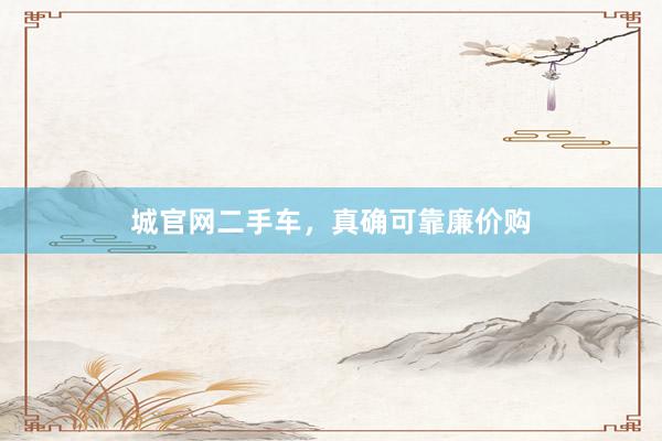 城官网二手车，真确可靠廉价购